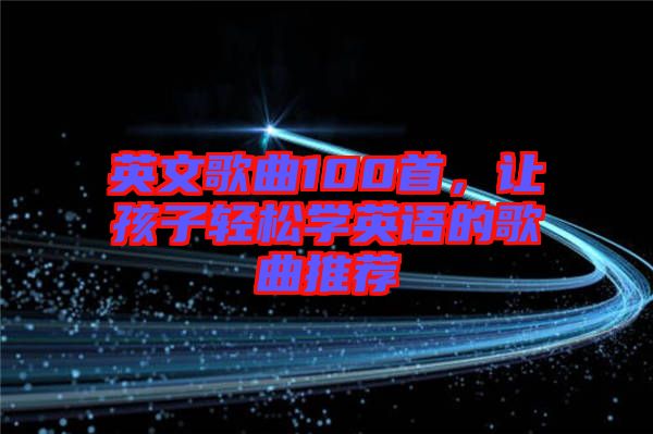 英文歌曲100首，讓孩子輕松學(xué)英語(yǔ)的歌曲推薦