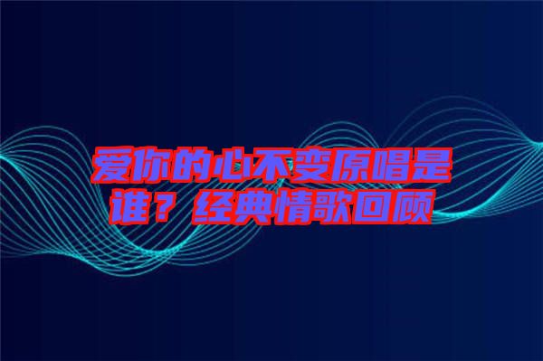 愛你的心不變?cè)钦l？經(jīng)典情歌回顧