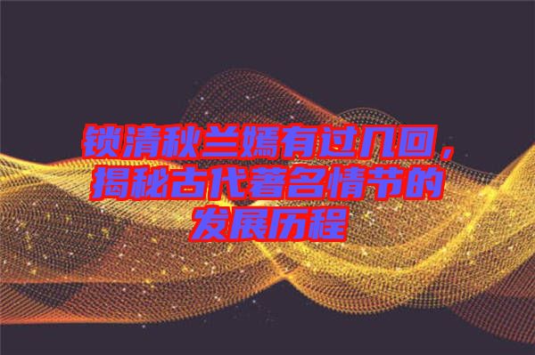 鎖清秋蘭嫣有過幾回，揭秘古代著名情節(jié)的發(fā)展歷程