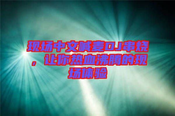現(xiàn)場中文喊麥DJ串燒，讓你熱血沸騰的現(xiàn)場體驗