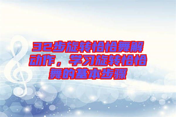 32步旋轉(zhuǎn)恰恰舞解動(dòng)作，學(xué)習(xí)旋轉(zhuǎn)恰恰舞的基本步驟