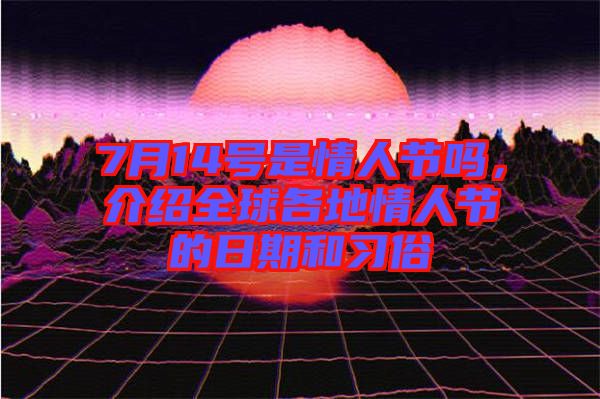 7月14號是情人節(jié)嗎，介紹全球各地情人節(jié)的日期和習(xí)俗