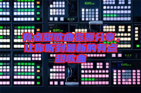 有點(diǎn)甜歌曲資源分享，讓你聽(tīng)到最新的有點(diǎn)甜歌曲