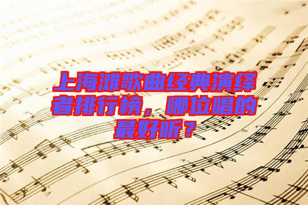 上海灘歌曲經(jīng)典演繹者排行榜，哪位唱的最好聽？