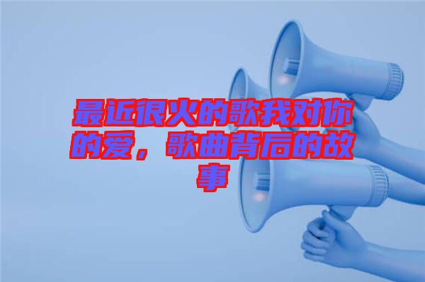 最近很火的歌我對(duì)你的愛(ài)，歌曲背后的故事