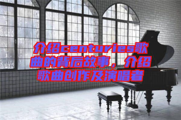 介紹centuries歌曲的背后故事，介紹歌曲創(chuàng)作及演唱者