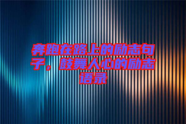 奔跑在路上的勵(lì)志句子，鼓舞人心的勵(lì)志語(yǔ)錄