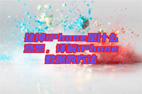 抹掉iPhone是什么意思，詳解iPhone數(shù)據(jù)的方法