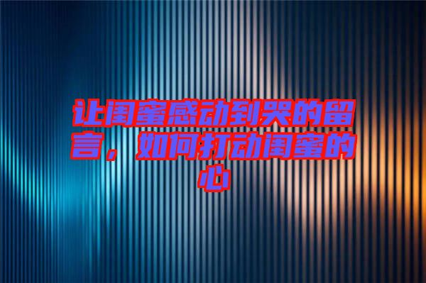 讓閨蜜感動(dòng)到哭的留言，如何打動(dòng)閨蜜的心