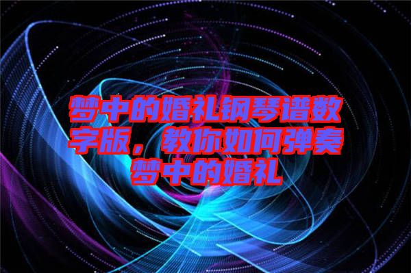 夢中的婚禮鋼琴譜數(shù)字版，教你如何彈奏夢中的婚禮