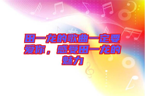 田一龍的歌曲一定要愛(ài)你，感受田一龍的魅力