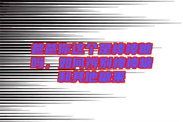 爸爸你這個(gè)是棒棒糖嗎，如何辨別棒棒糖和其他糖果