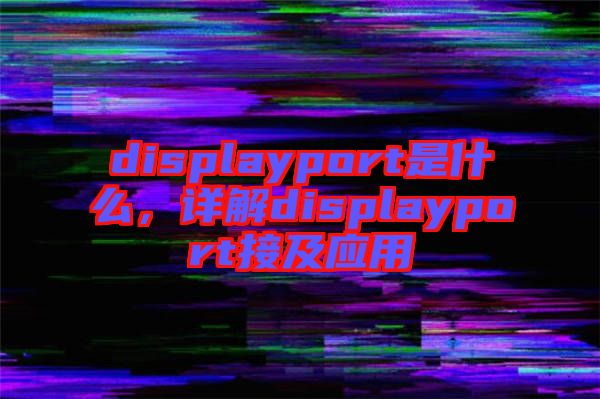 displayport是什么，詳解displayport接及應(yīng)用