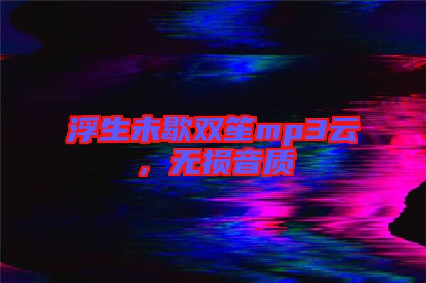 浮生未歇雙笙mp3云，無損音質(zhì)