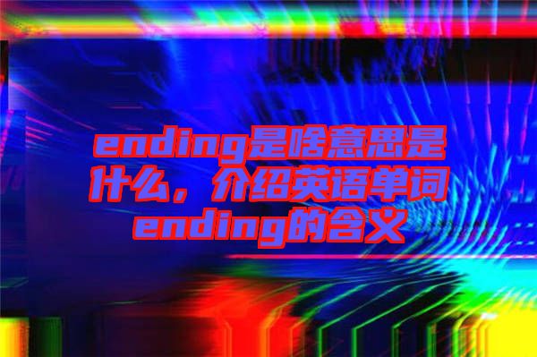 ending是啥意思是什么，介紹英語(yǔ)單詞ending的含義