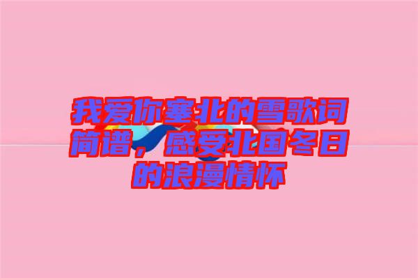 我愛(ài)你塞北的雪歌詞簡(jiǎn)譜，感受北國(guó)冬日的浪漫情懷