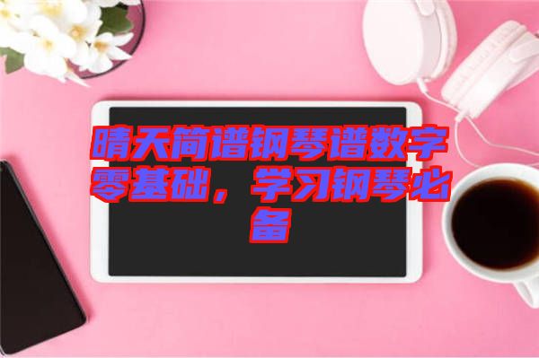 晴天簡譜鋼琴譜數(shù)字零基礎(chǔ)，學(xué)習(xí)鋼琴必備
