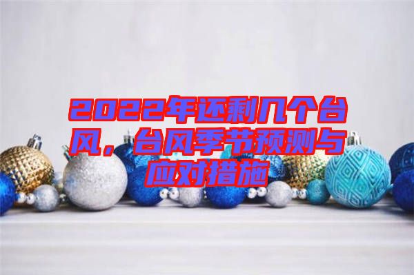2022年還剩幾個臺風(fēng)，臺風(fēng)季節(jié)預(yù)測與應(yīng)對措施