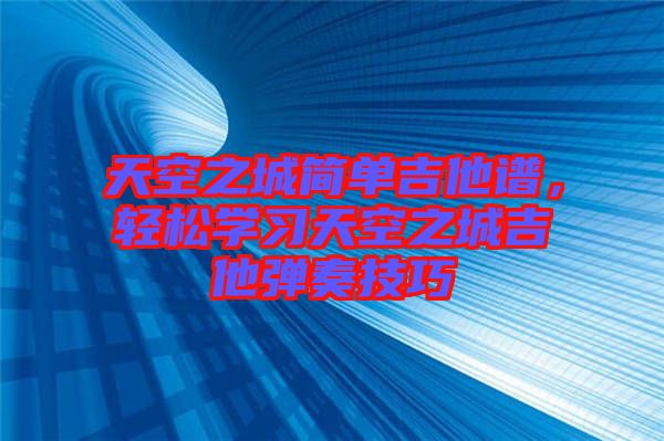 天空之城簡單吉他譜，輕松學(xué)習(xí)天空之城吉他彈奏技巧