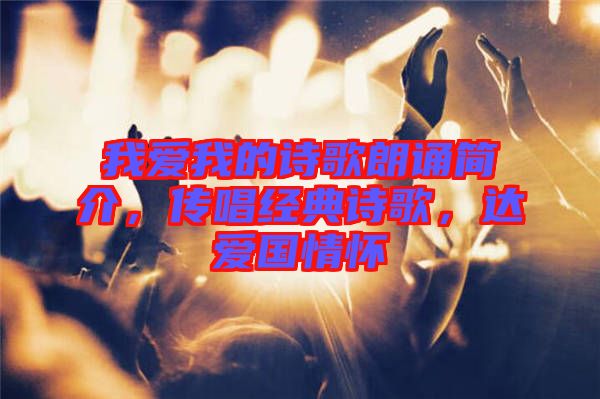 我愛我的詩歌朗誦簡介，傳唱經(jīng)典詩歌，達(dá)愛國情懷