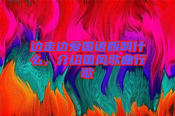 邊走邊愛(ài)國(guó)語(yǔ)版叫什么，介紹國(guó)風(fēng)歌曲行歌
