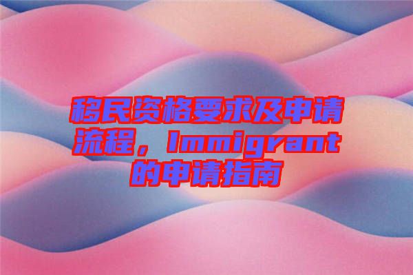 移民資格要求及申請流程，Immigrant的申請指南