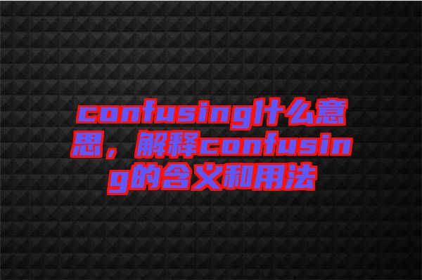 confusing什么意思，解釋confusing的含義和用法