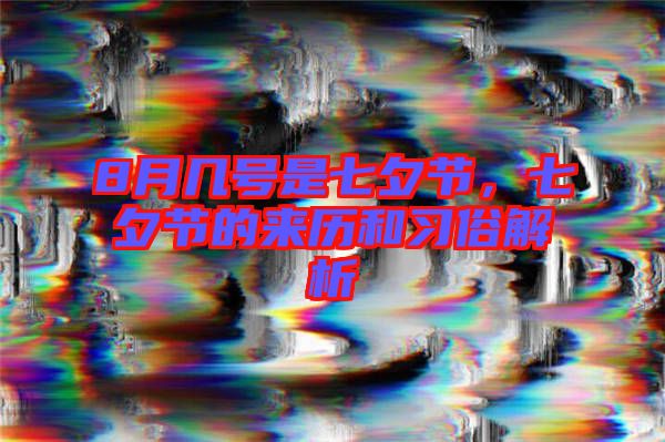 8月幾號是七夕節(jié)，七夕節(jié)的來歷和習(xí)俗解析