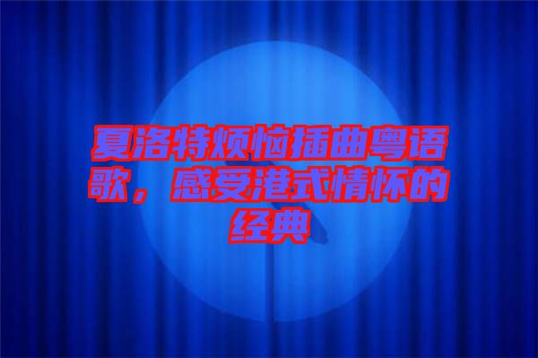 夏洛特?zé)啦迩浾Z歌，感受港式情懷的經(jīng)典
