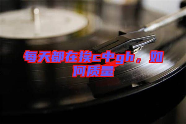 每天都在挨c中g(shù)h，如何質(zhì)量