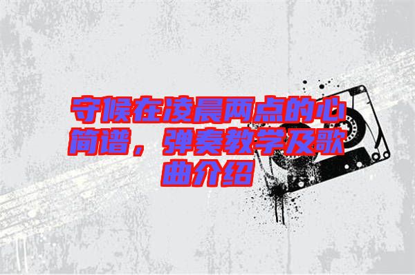 守候在凌晨兩點(diǎn)的心簡譜，彈奏教學(xué)及歌曲介紹