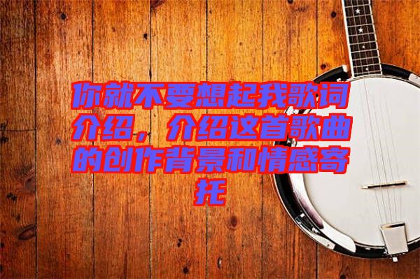 你就不要想起我歌詞介紹，介紹這首歌曲的創(chuàng)作背景和情感寄托