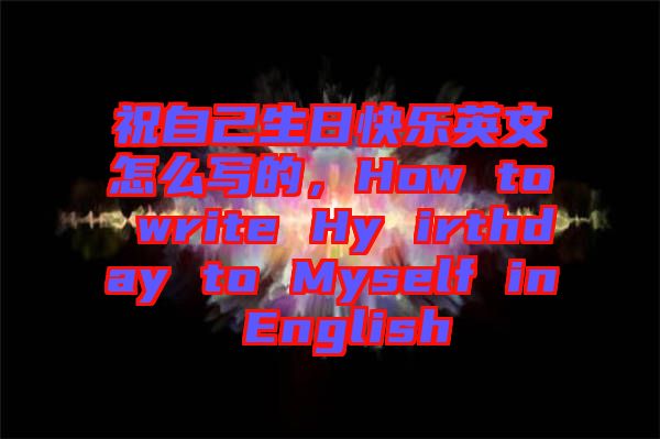 祝自己生日快樂英文怎么寫的，How to write Hy irthday to Myself in English