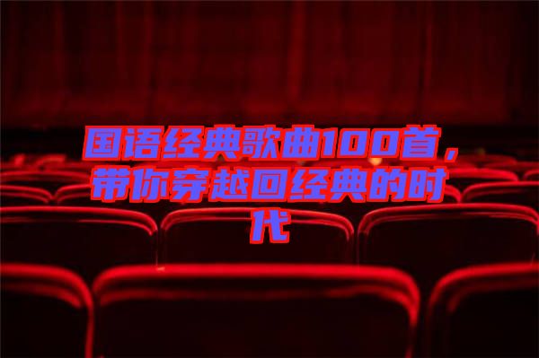 國語經(jīng)典歌曲100首，帶你穿越回經(jīng)典的時(shí)代