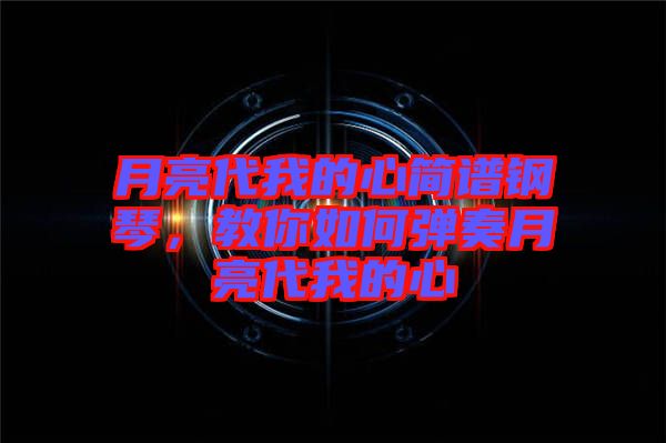 月亮代我的心簡(jiǎn)譜鋼琴，教你如何彈奏月亮代我的心