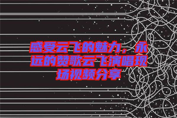 感受云飛的魅力，永遠的贊歌云飛演唱現(xiàn)場視頻分享