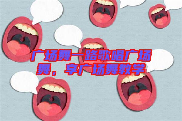 廣場舞一路歌唱廣場舞，享廣場舞教學