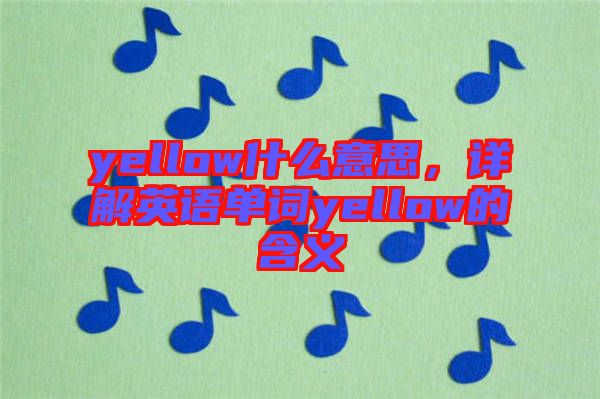 yellow什么意思，詳解英語單詞yellow的含義