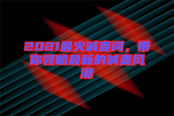 2021最火喊麥詞，帶你領(lǐng)略最新的喊麥風(fēng)潮