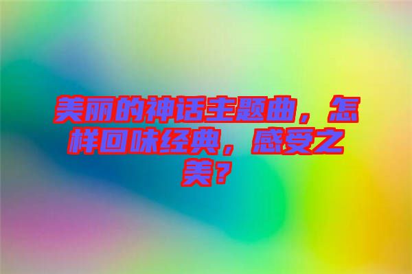 美麗的神話主題曲，怎樣回味經(jīng)典，感受之美？