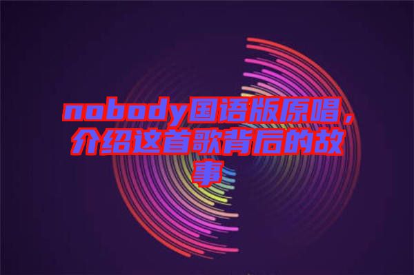 nobody國(guó)語版原唱，介紹這首歌背后的故事
