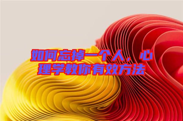 如何忘掉一個(gè)人，心理學(xué)教你有效方法