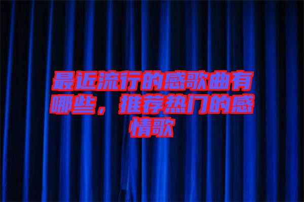 最近流行的感歌曲有哪些，推薦熱門的感情歌