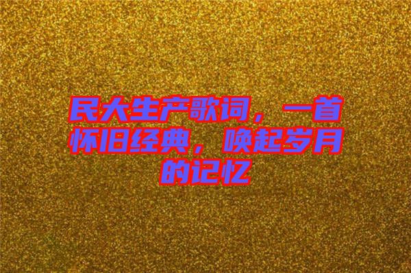 民大生產(chǎn)歌詞，一首懷舊經(jīng)典，喚起歲月的記憶