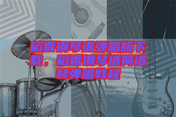 稻香鋼琴譜彈唱版下載，稻香鋼琴譜簡譜和彈唱教程