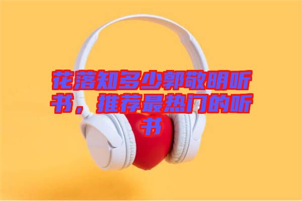 花落知多少郭敬明聽書，推薦最熱門的聽書