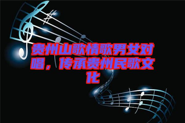 貴州山歌情歌男女對唱，傳承貴州民歌文化