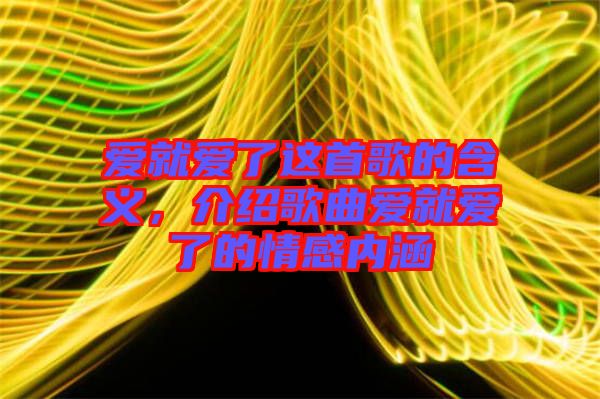 愛就愛了這首歌的含義，介紹歌曲愛就愛了的情感內(nèi)涵
