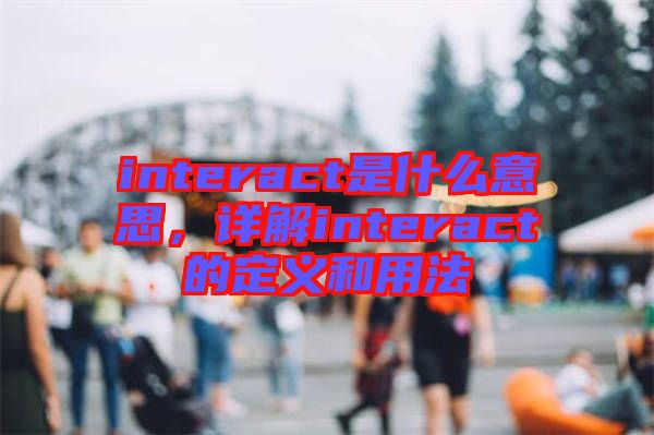 interact是什么意思，詳解interact的定義和用法