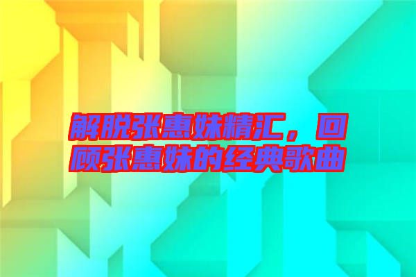解脫張惠妹精匯，回顧張惠妹的經(jīng)典歌曲